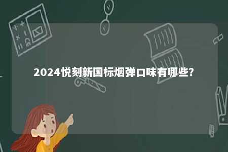 2024悦刻新国标烟弹口味有哪些�
？ 